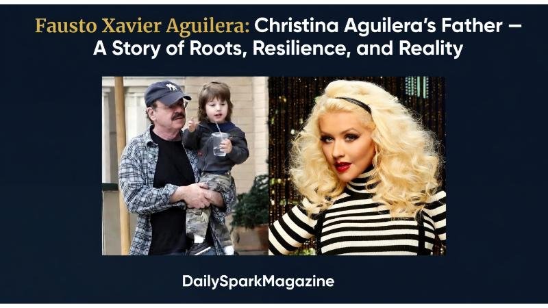 Fausto Xavier Aguilera: Christina Aguilera’s Father – A Story of Roots, Resilience, and Reality